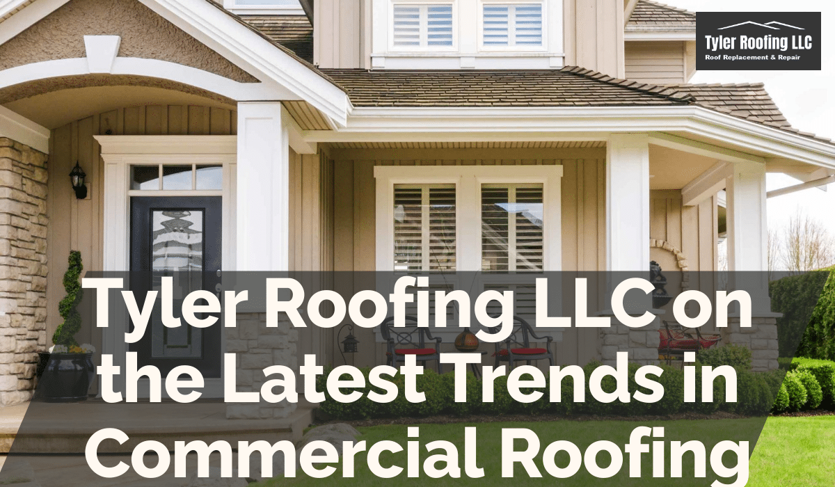 Tyler Roofing LLC on the Latest Trends in Commercial Roofing