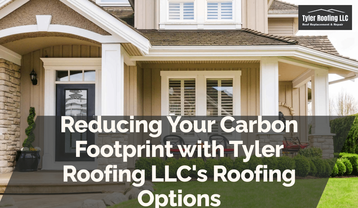 Reducing Your Carbon Footprint with Tyler Roofing LLC's Roofing Options