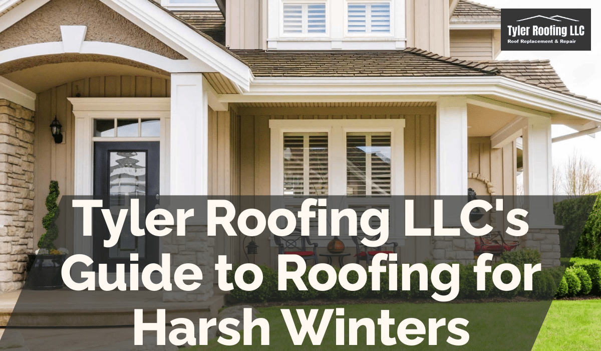 Tyler Roofing LLC’s Guide to Roofing for Harsh Winters