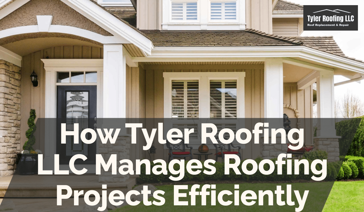 How Tyler Roofing LLC Manages Roofing Projects Efficiently