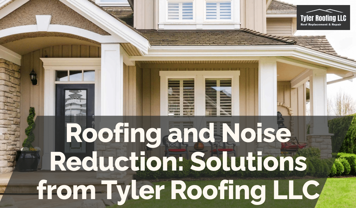 Roofing and Noise Reduction: Solutions from Tyler Roofing LLC