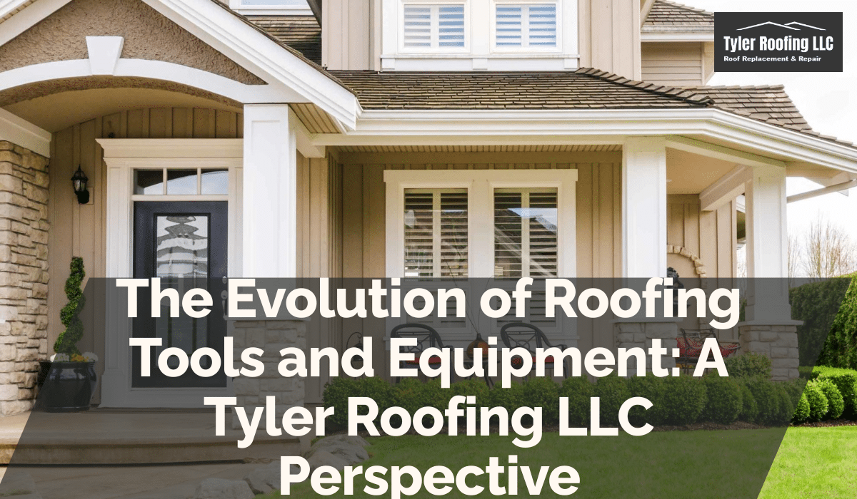 The Evolution of Roofing Tools and Equipment: A Tyler Roofing LLC Perspective