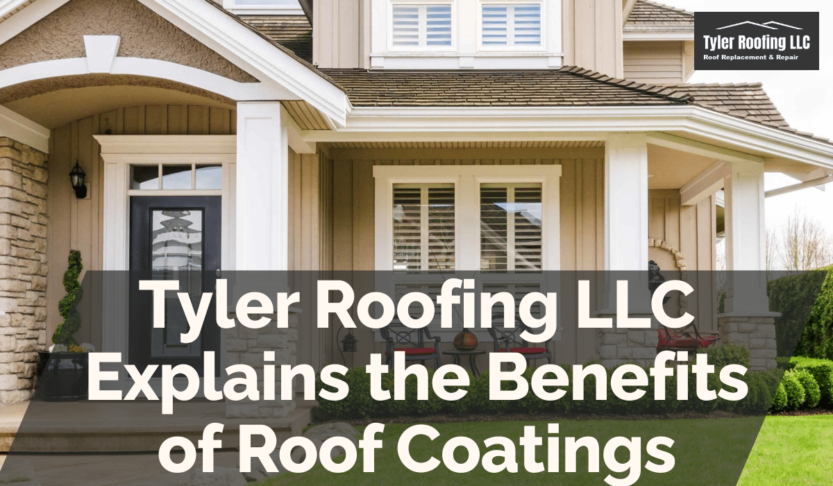 Tyler Roofing LLC Explains the Benefits of Roof Coatings