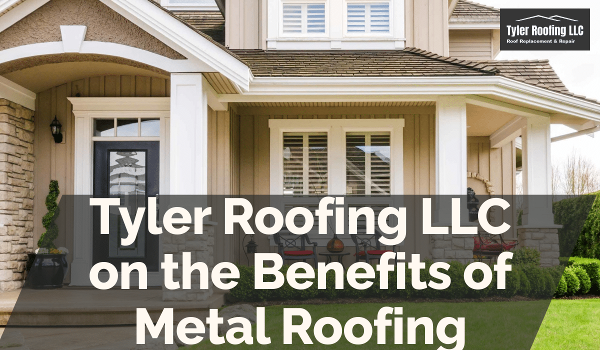 Tyler Roofing LLC on the Benefits of Metal Roofing